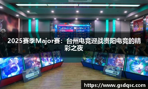 2025赛季Major赛：台州电竞迎战贵阳电竞的精彩之夜