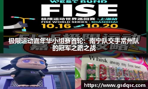 极限运动嘉年华小组赛首轮：南宁队交手常州队的冠军之路之战