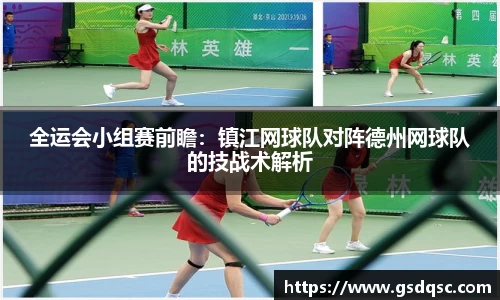 全运会小组赛前瞻：镇江网球队对阵德州网球队的技战术解析