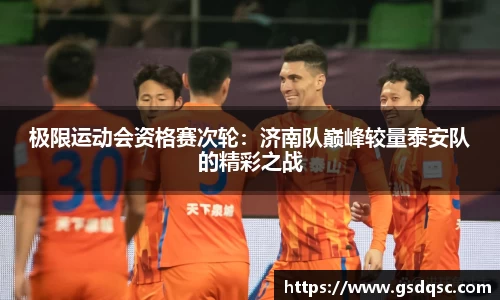 极限运动会资格赛次轮：济南队巅峰较量泰安队的精彩之战