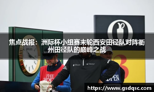 焦点战报：洲际杯小组赛末轮西安田径队对阵衢州田径队的巅峰之战