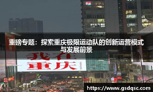 重磅专题：探索重庆极限运动队的创新运营模式与发展前景