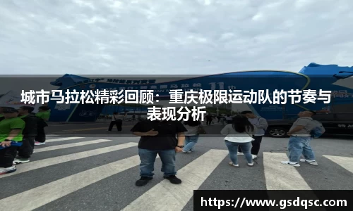 城市马拉松精彩回顾：重庆极限运动队的节奏与表现分析