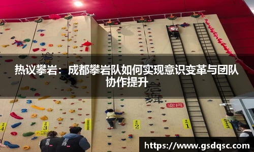 热议攀岩：成都攀岩队如何实现意识变革与团队协作提升