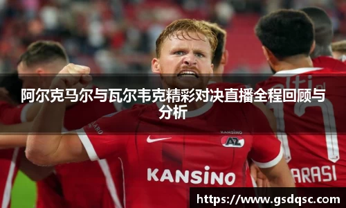 阿尔克马尔与瓦尔韦克精彩对决直播全程回顾与分析
