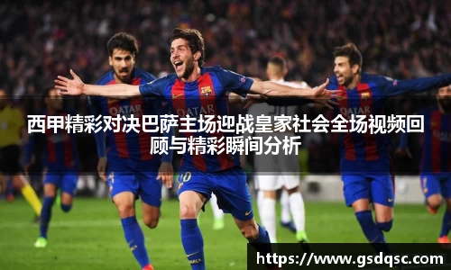 西甲精彩对决巴萨主场迎战皇家社会全场视频回顾与精彩瞬间分析