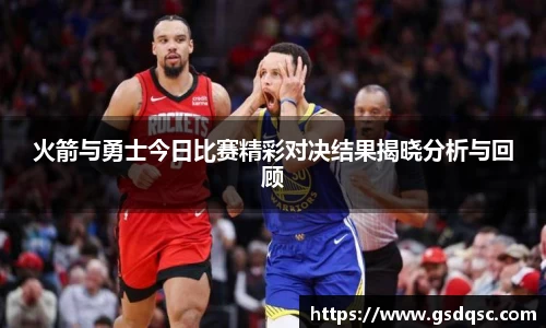 火箭与勇士今日比赛精彩对决结果揭晓分析与回顾